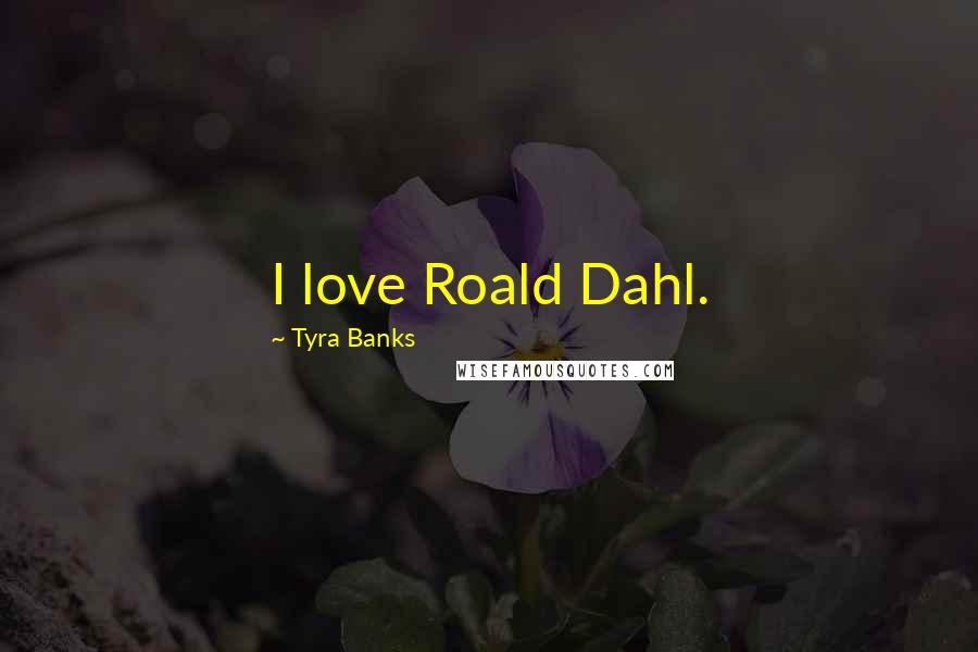 Tyra Banks Quotes: I love Roald Dahl.