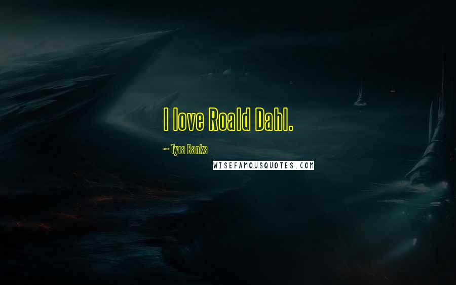 Tyra Banks Quotes: I love Roald Dahl.