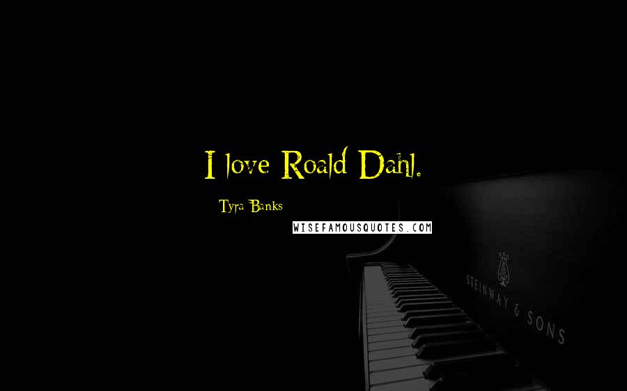 Tyra Banks Quotes: I love Roald Dahl.