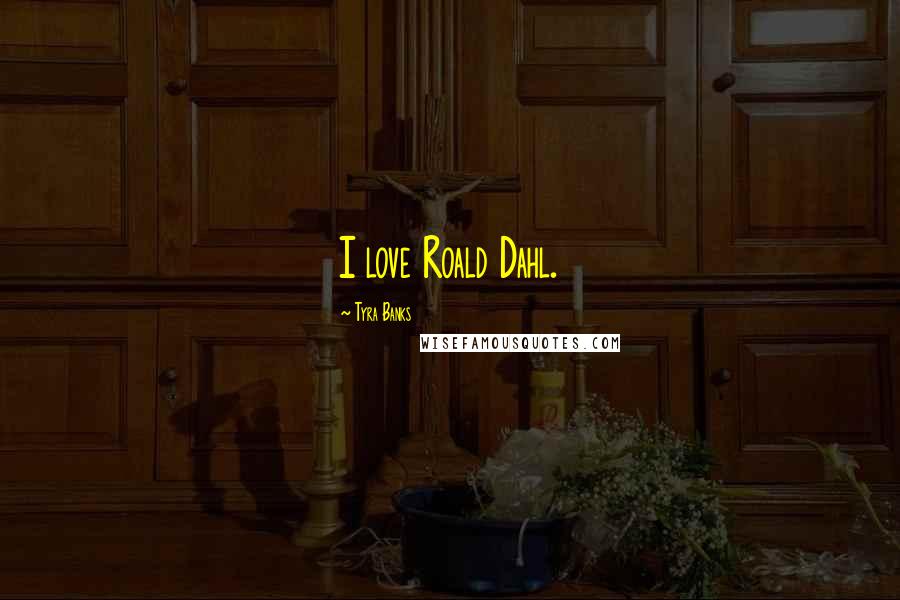 Tyra Banks Quotes: I love Roald Dahl.