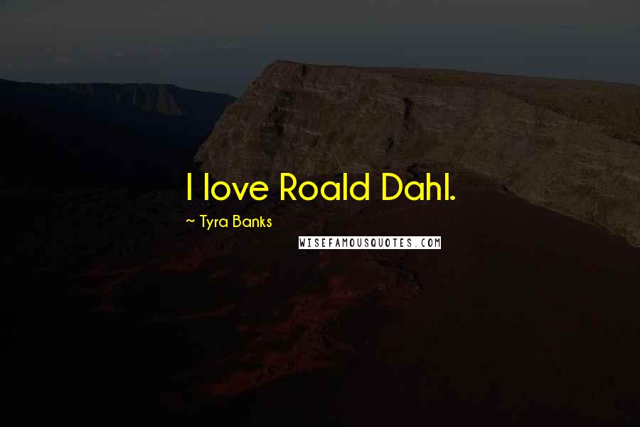 Tyra Banks Quotes: I love Roald Dahl.