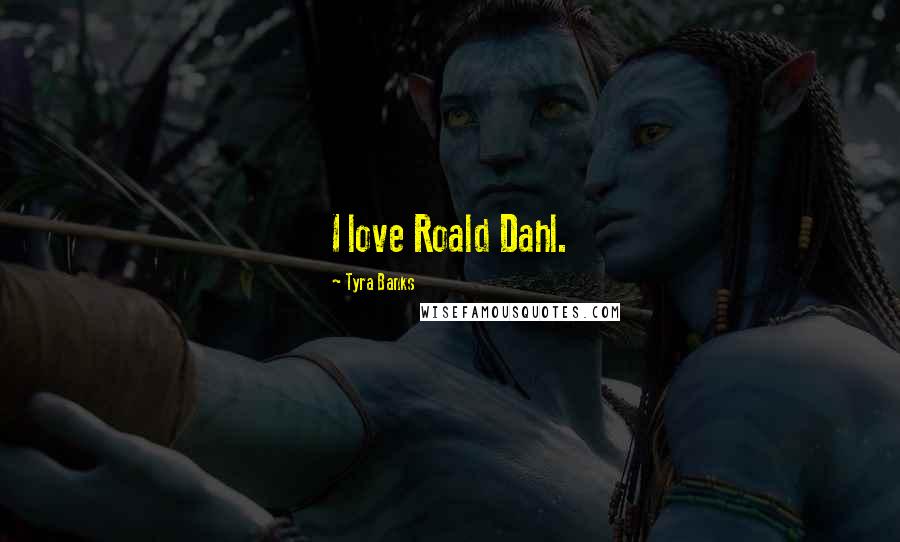 Tyra Banks Quotes: I love Roald Dahl.