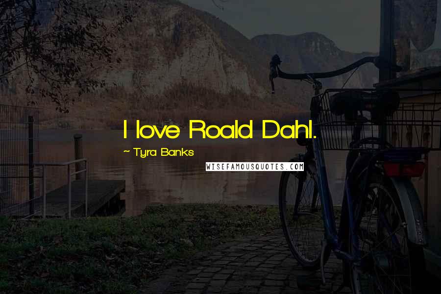 Tyra Banks Quotes: I love Roald Dahl.