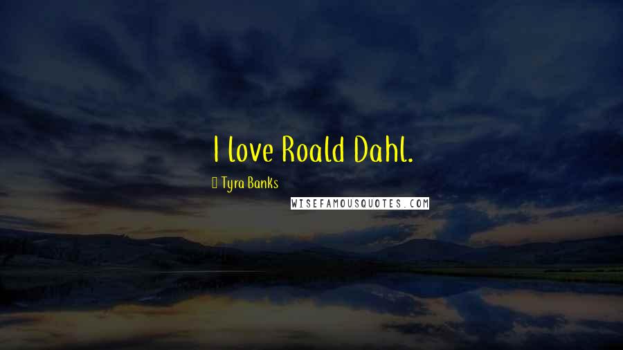 Tyra Banks Quotes: I love Roald Dahl.