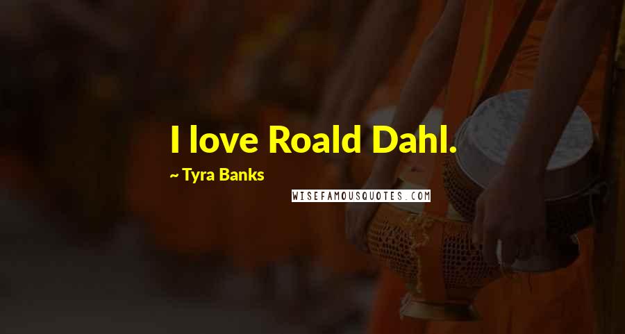 Tyra Banks Quotes: I love Roald Dahl.