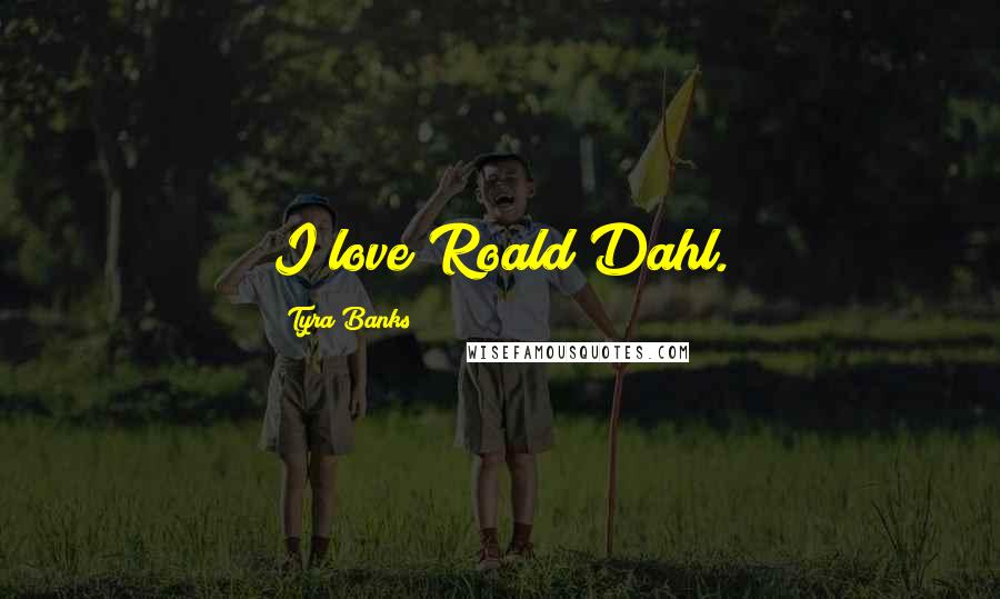 Tyra Banks Quotes: I love Roald Dahl.