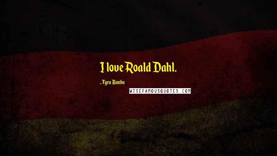 Tyra Banks Quotes: I love Roald Dahl.