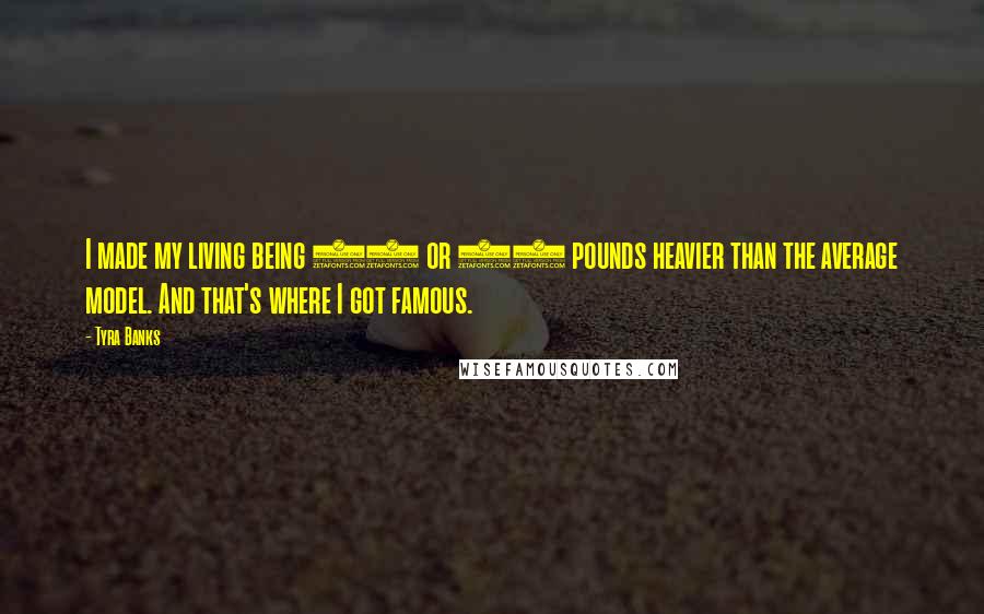 Tyra Banks Quotes: I made my living being 20 or 30 pounds heavier than the average model. And that's where I got famous.