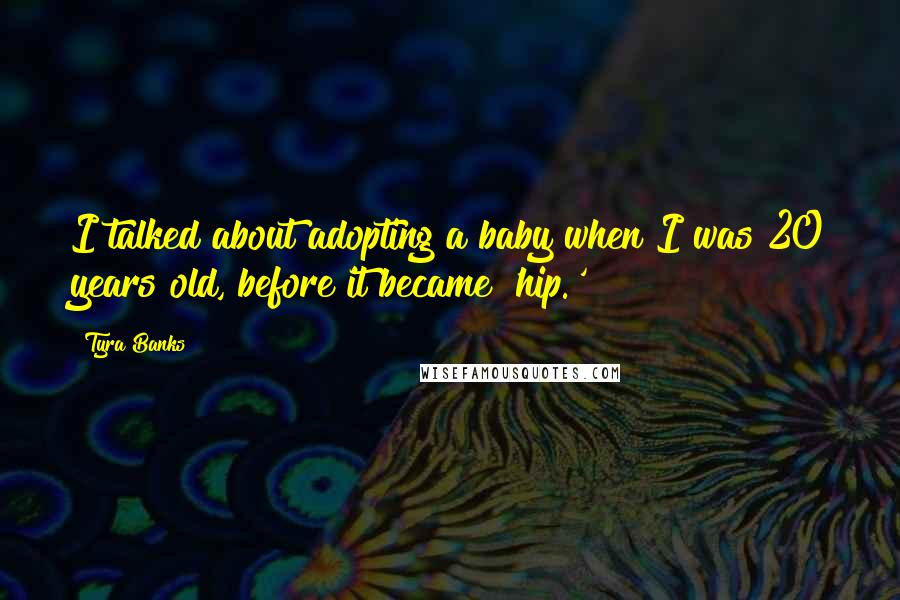 Tyra Banks Quotes: I talked about adopting a baby when I was 20 years old, before it became 'hip.'