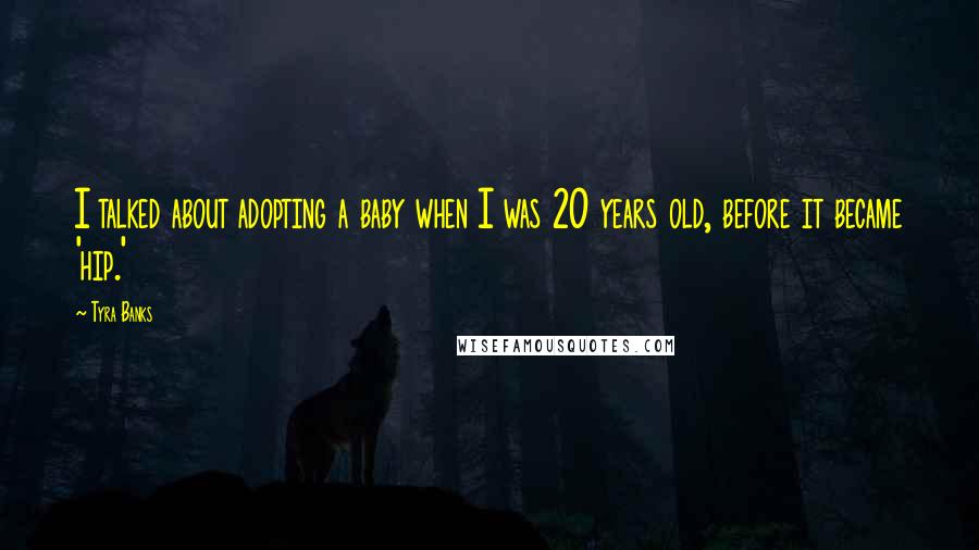 Tyra Banks Quotes: I talked about adopting a baby when I was 20 years old, before it became 'hip.'