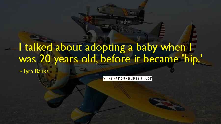 Tyra Banks Quotes: I talked about adopting a baby when I was 20 years old, before it became 'hip.'