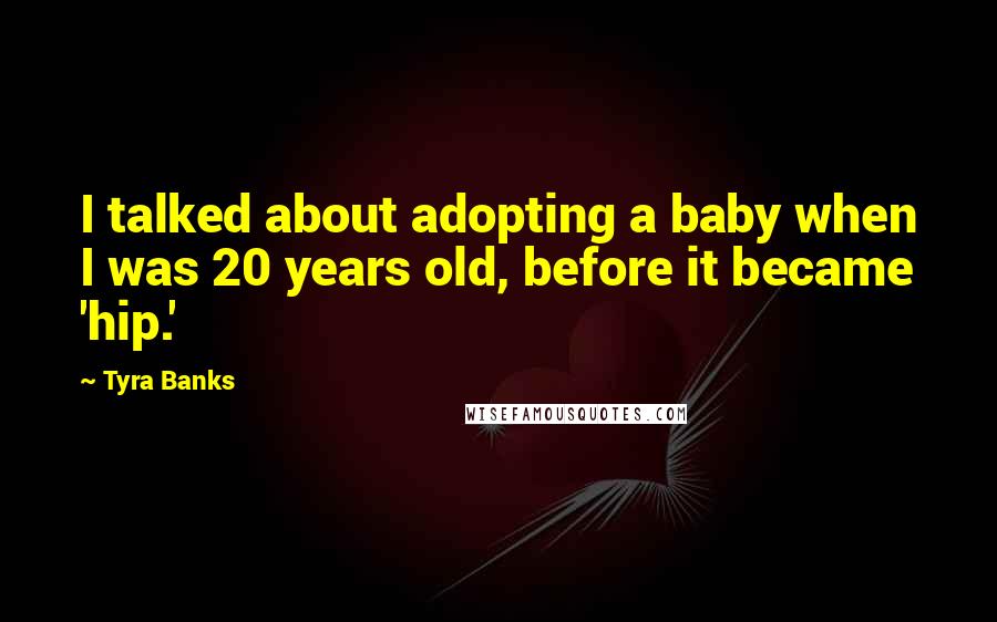Tyra Banks Quotes: I talked about adopting a baby when I was 20 years old, before it became 'hip.'