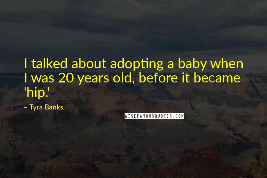 Tyra Banks Quotes: I talked about adopting a baby when I was 20 years old, before it became 'hip.'