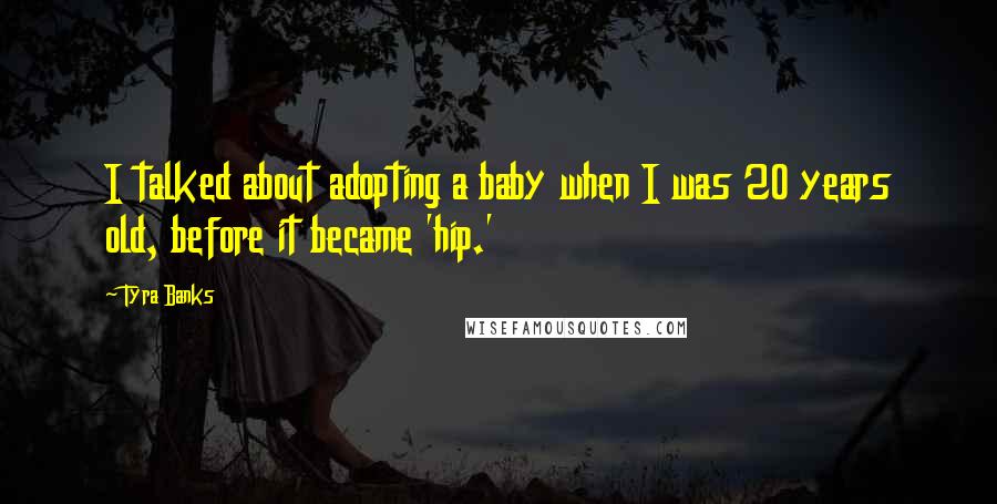Tyra Banks Quotes: I talked about adopting a baby when I was 20 years old, before it became 'hip.'