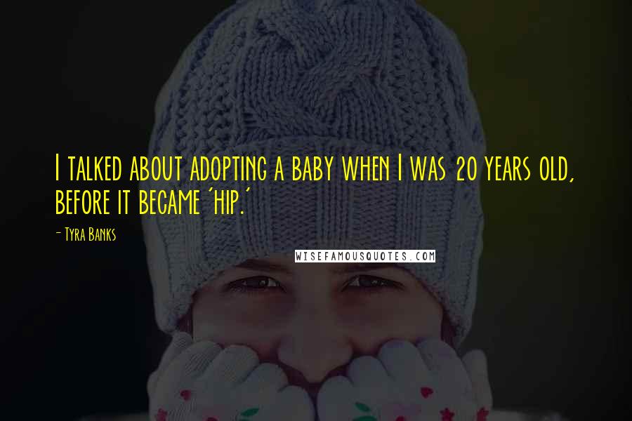 Tyra Banks Quotes: I talked about adopting a baby when I was 20 years old, before it became 'hip.'