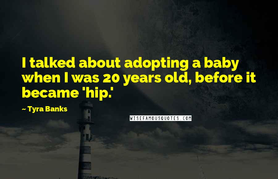 Tyra Banks Quotes: I talked about adopting a baby when I was 20 years old, before it became 'hip.'