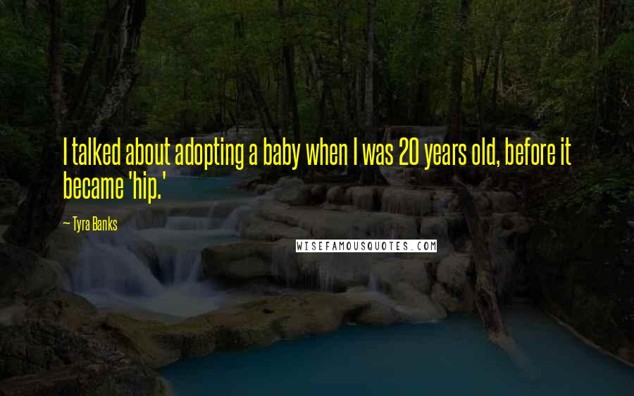 Tyra Banks Quotes: I talked about adopting a baby when I was 20 years old, before it became 'hip.'