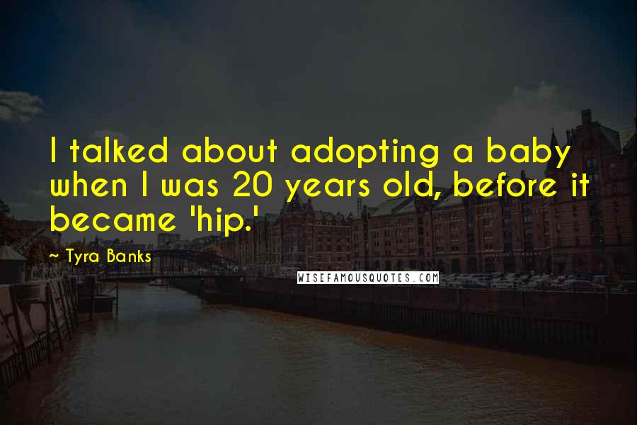 Tyra Banks Quotes: I talked about adopting a baby when I was 20 years old, before it became 'hip.'