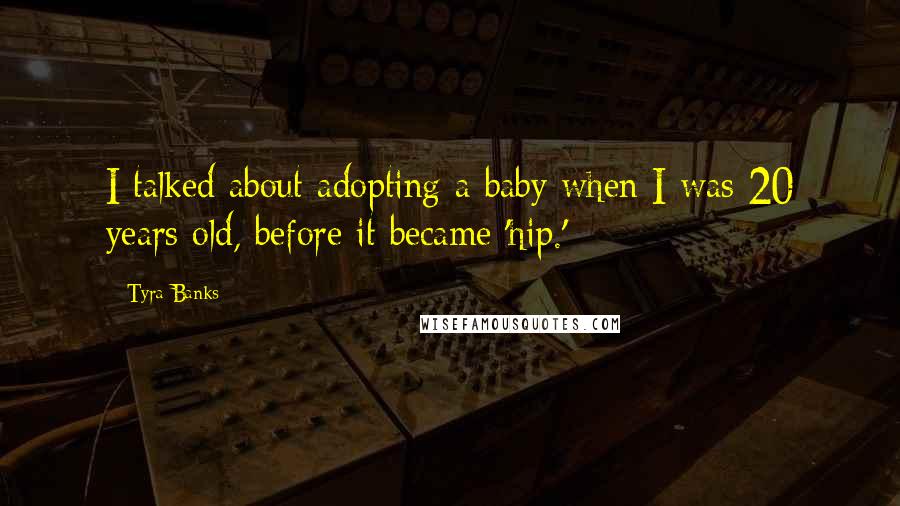 Tyra Banks Quotes: I talked about adopting a baby when I was 20 years old, before it became 'hip.'
