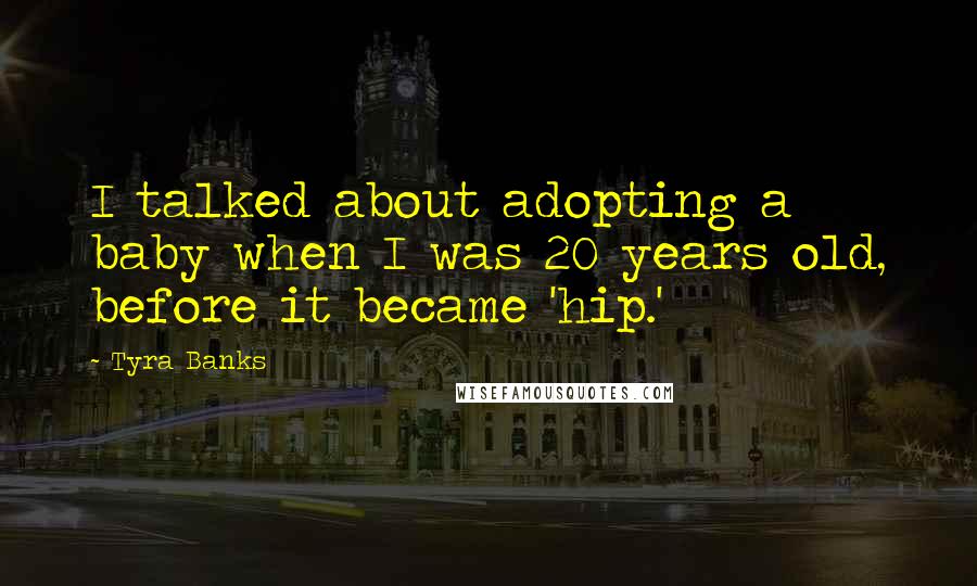 Tyra Banks Quotes: I talked about adopting a baby when I was 20 years old, before it became 'hip.'