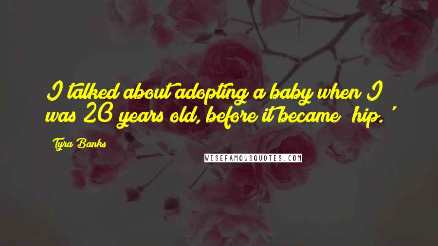 Tyra Banks Quotes: I talked about adopting a baby when I was 20 years old, before it became 'hip.'