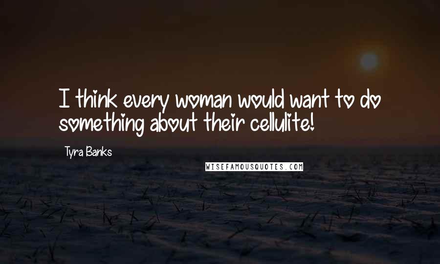 Tyra Banks Quotes: I think every woman would want to do something about their cellulite!