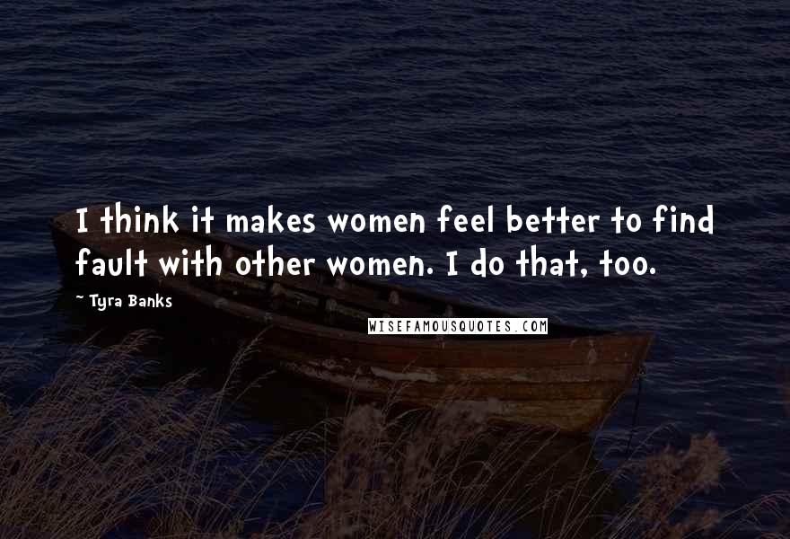 Tyra Banks Quotes: I think it makes women feel better to find fault with other women. I do that, too.