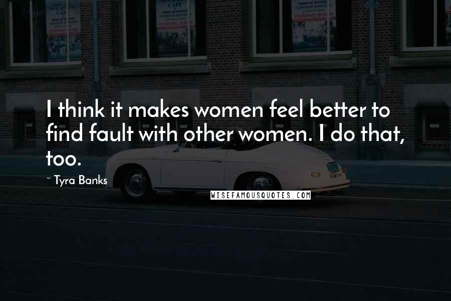 Tyra Banks Quotes: I think it makes women feel better to find fault with other women. I do that, too.