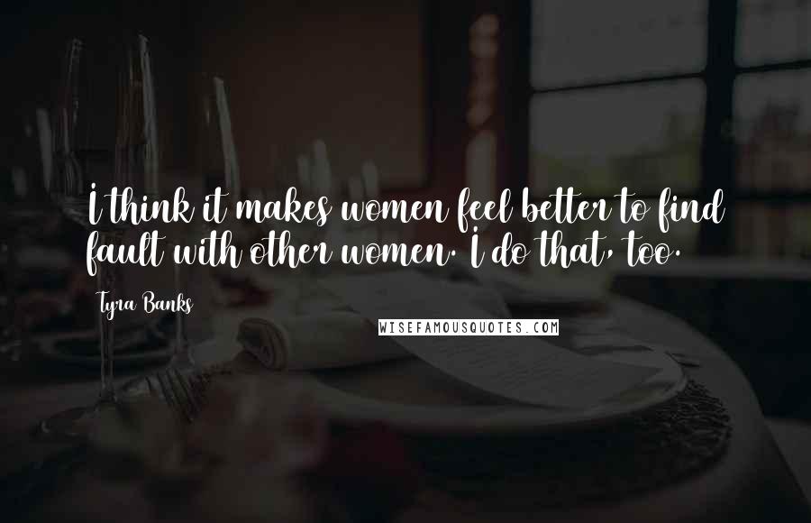 Tyra Banks Quotes: I think it makes women feel better to find fault with other women. I do that, too.