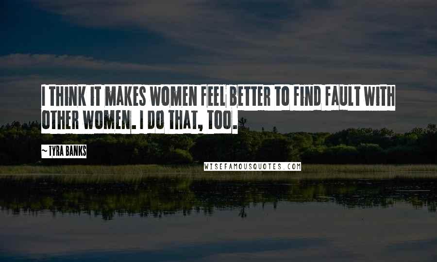 Tyra Banks Quotes: I think it makes women feel better to find fault with other women. I do that, too.