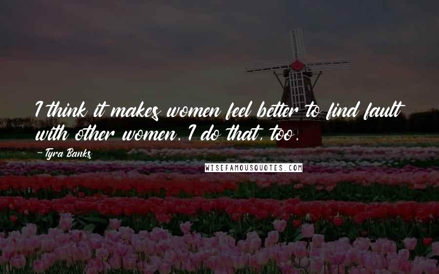 Tyra Banks Quotes: I think it makes women feel better to find fault with other women. I do that, too.