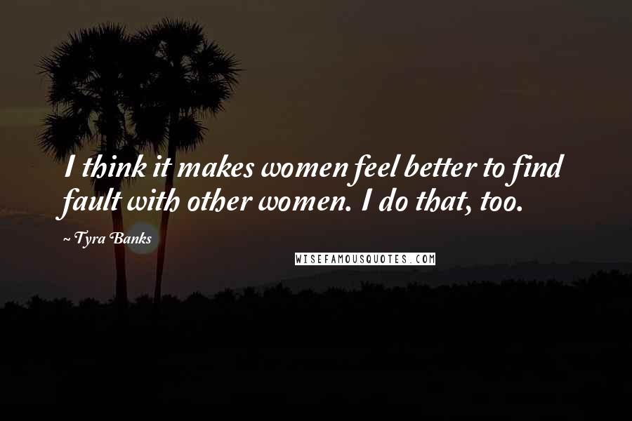 Tyra Banks Quotes: I think it makes women feel better to find fault with other women. I do that, too.