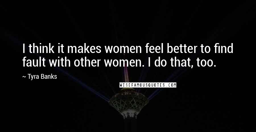 Tyra Banks Quotes: I think it makes women feel better to find fault with other women. I do that, too.