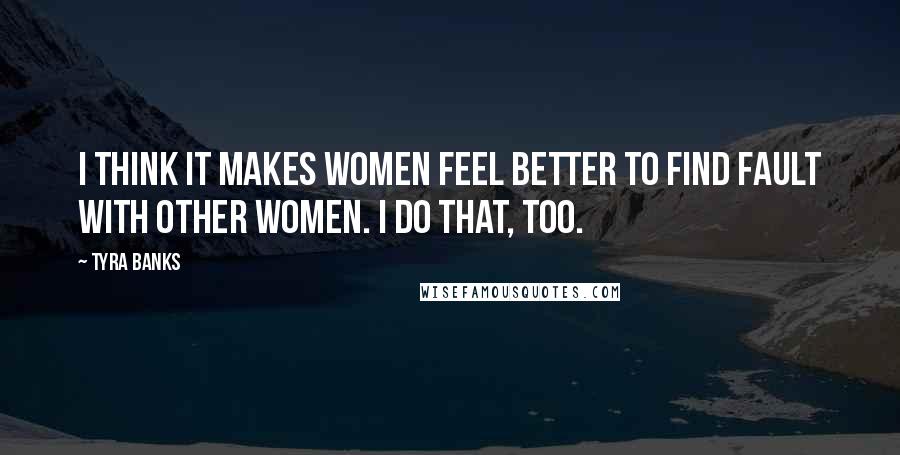 Tyra Banks Quotes: I think it makes women feel better to find fault with other women. I do that, too.