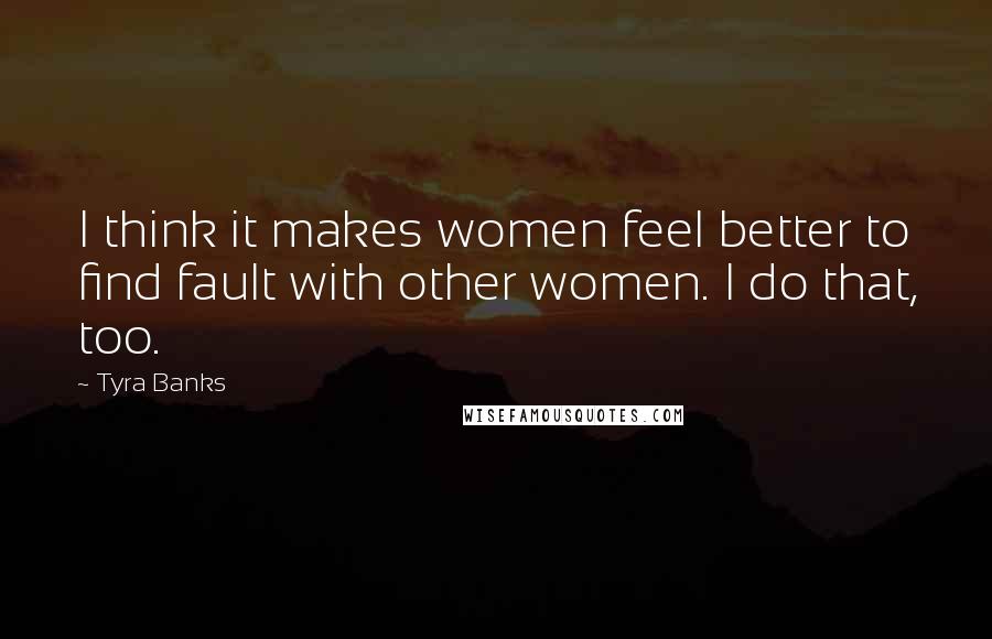 Tyra Banks Quotes: I think it makes women feel better to find fault with other women. I do that, too.