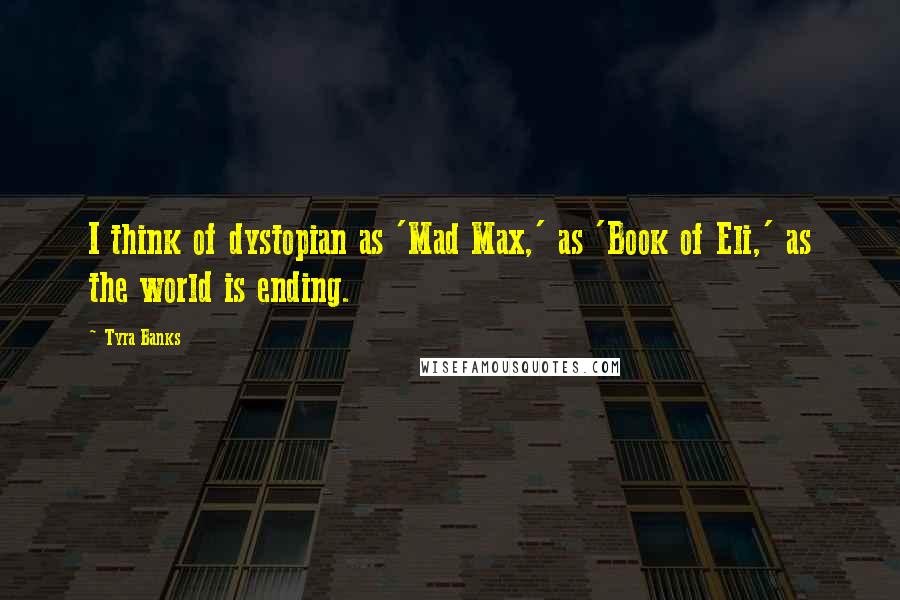 Tyra Banks Quotes: I think of dystopian as 'Mad Max,' as 'Book of Eli,' as the world is ending.