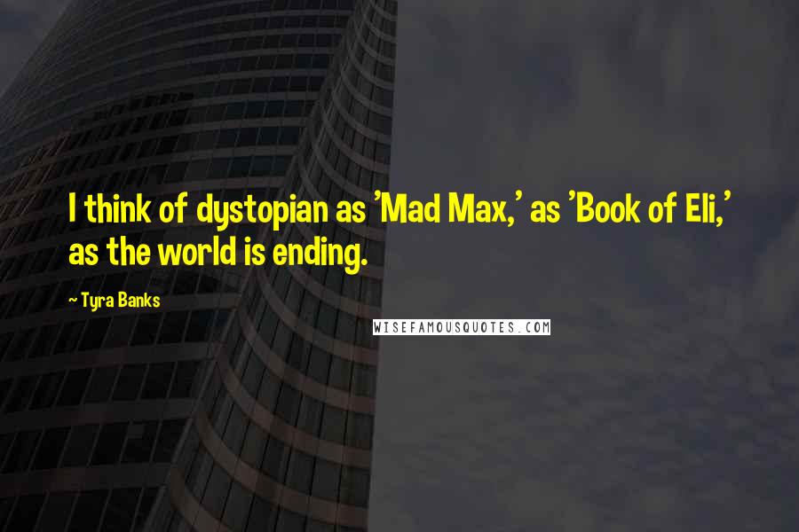 Tyra Banks Quotes: I think of dystopian as 'Mad Max,' as 'Book of Eli,' as the world is ending.