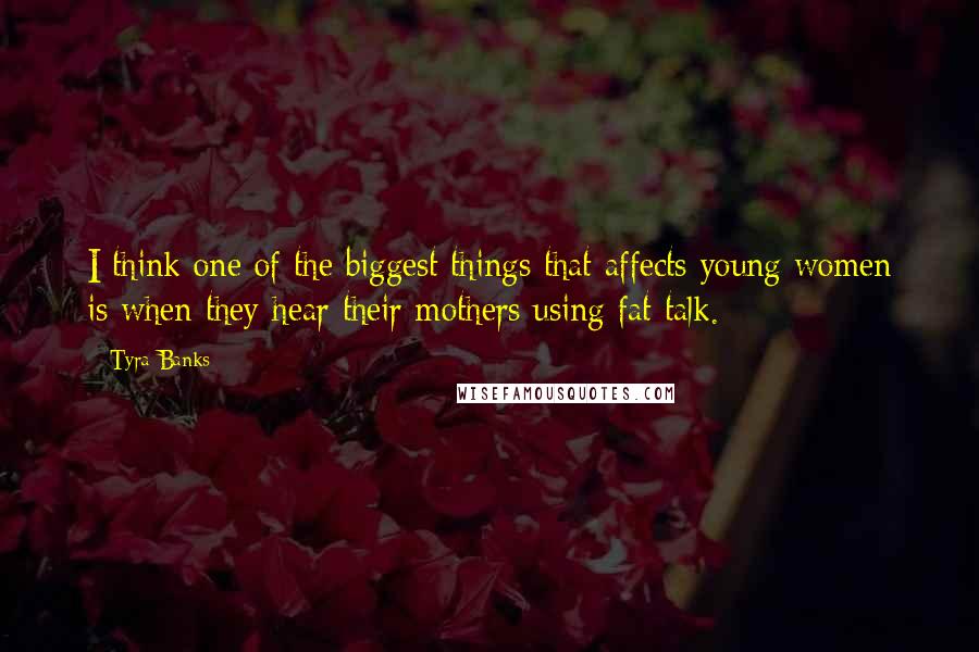 Tyra Banks Quotes: I think one of the biggest things that affects young women is when they hear their mothers using fat talk.