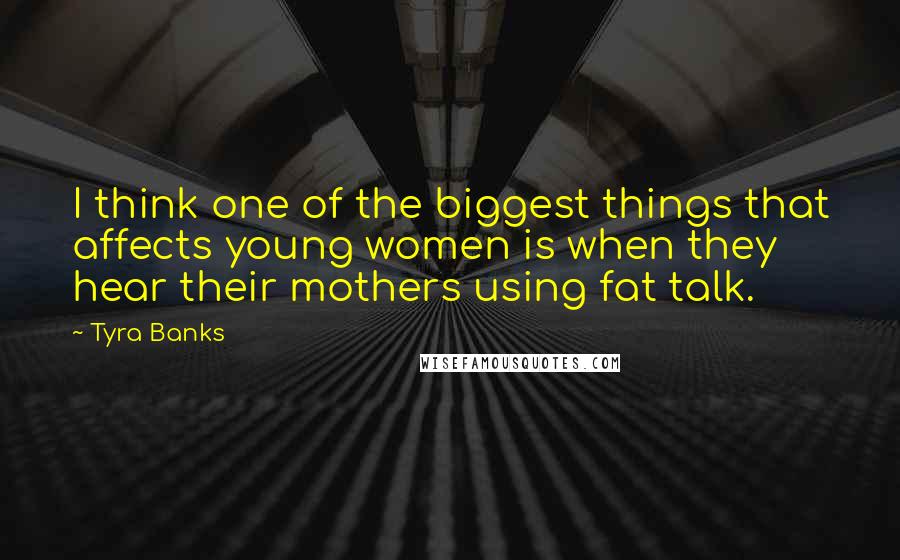 Tyra Banks Quotes: I think one of the biggest things that affects young women is when they hear their mothers using fat talk.
