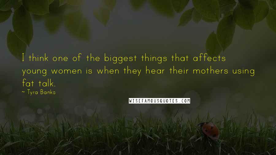 Tyra Banks Quotes: I think one of the biggest things that affects young women is when they hear their mothers using fat talk.