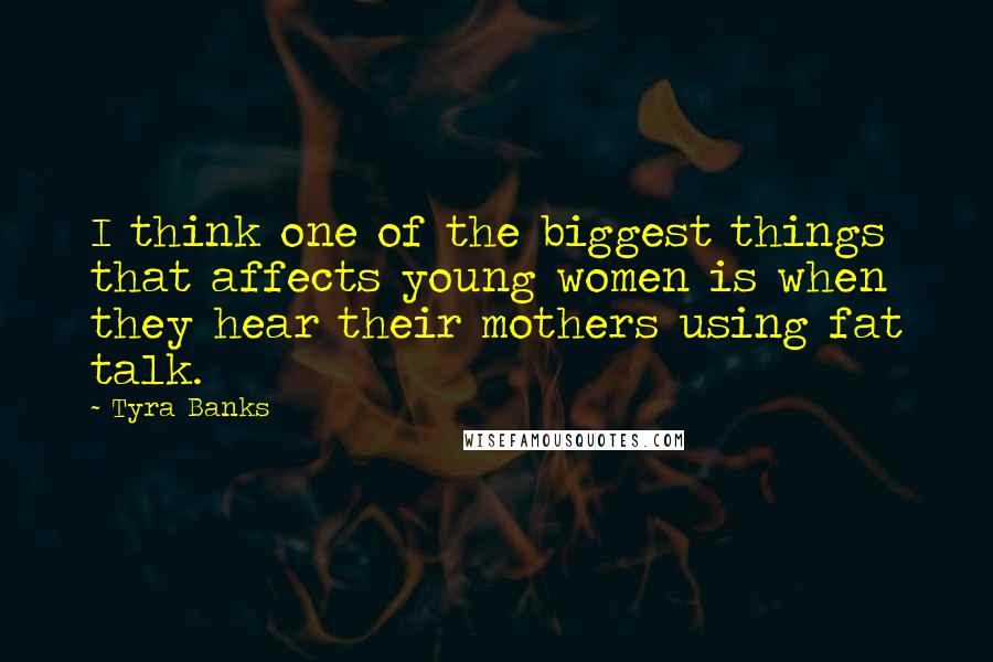 Tyra Banks Quotes: I think one of the biggest things that affects young women is when they hear their mothers using fat talk.