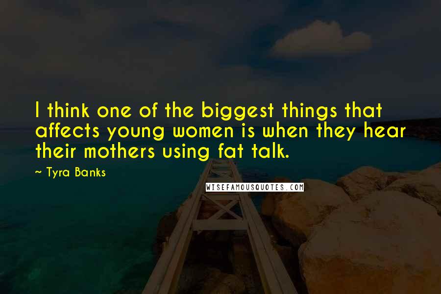 Tyra Banks Quotes: I think one of the biggest things that affects young women is when they hear their mothers using fat talk.