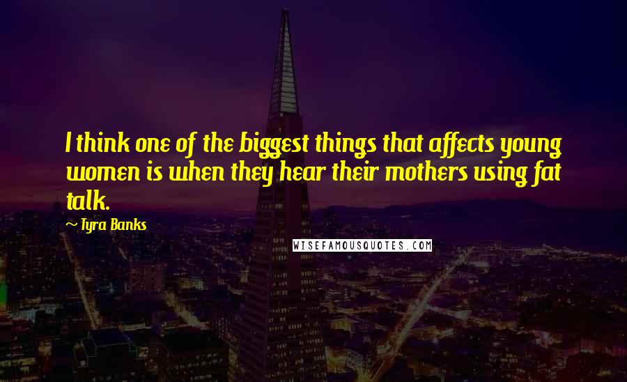 Tyra Banks Quotes: I think one of the biggest things that affects young women is when they hear their mothers using fat talk.