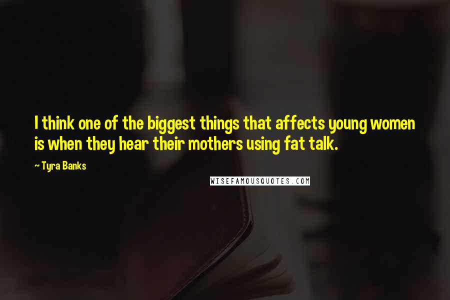 Tyra Banks Quotes: I think one of the biggest things that affects young women is when they hear their mothers using fat talk.