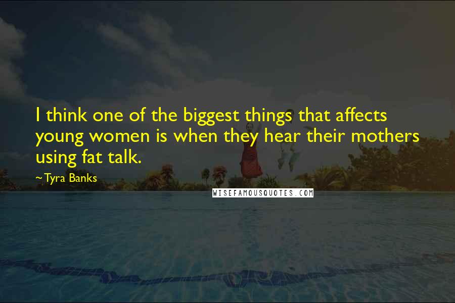 Tyra Banks Quotes: I think one of the biggest things that affects young women is when they hear their mothers using fat talk.