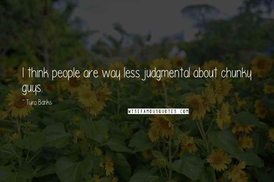 Tyra Banks Quotes: I think people are way less judgmental about chunky guys.