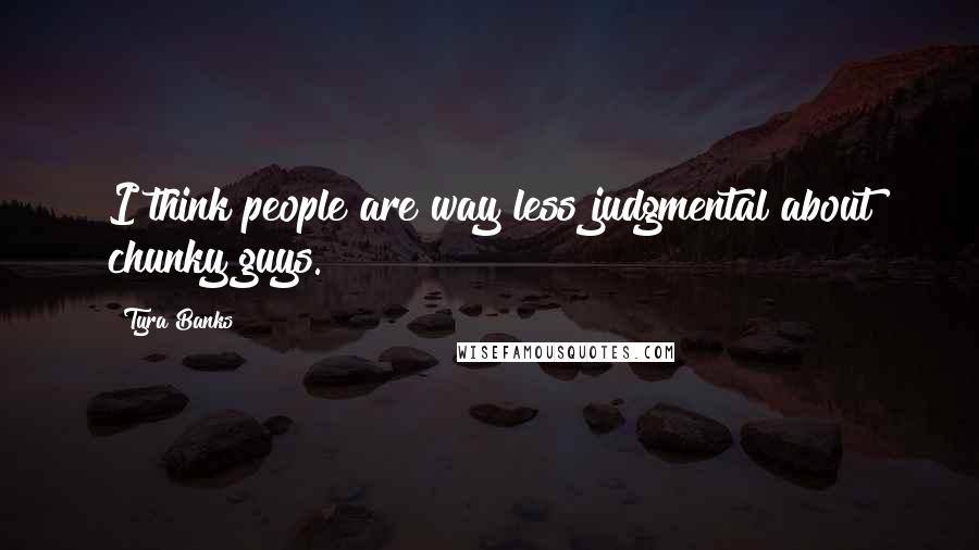Tyra Banks Quotes: I think people are way less judgmental about chunky guys.
