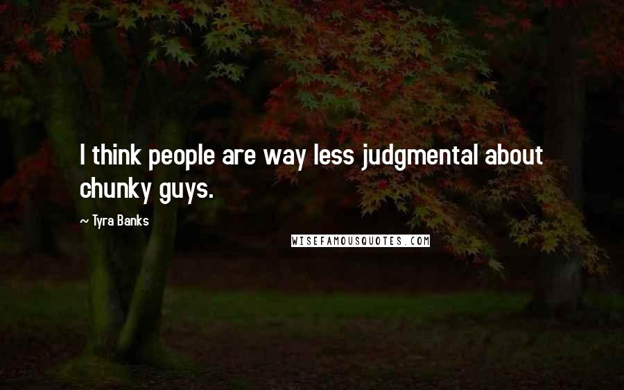 Tyra Banks Quotes: I think people are way less judgmental about chunky guys.