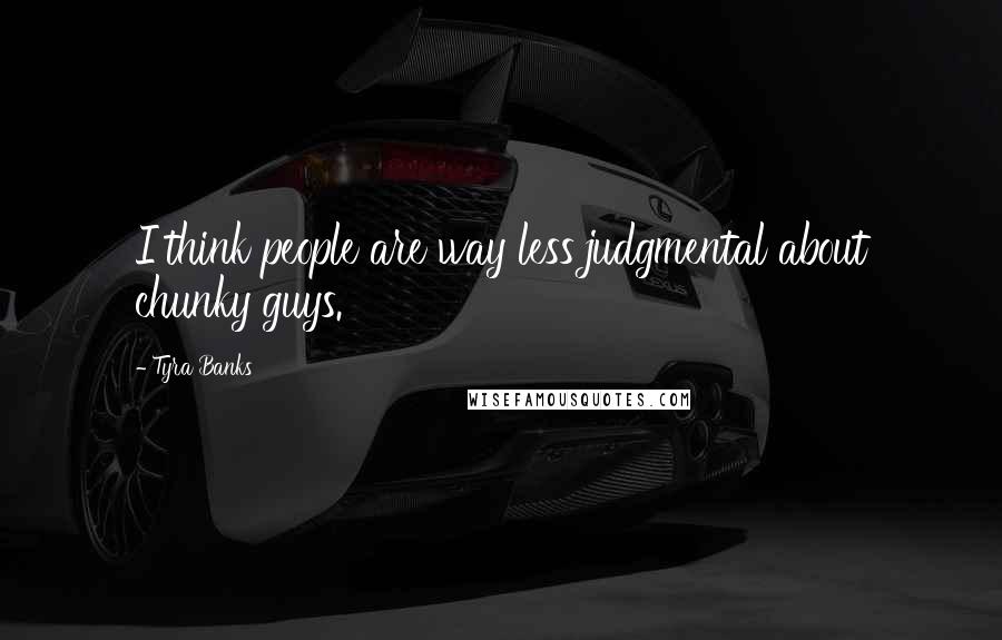Tyra Banks Quotes: I think people are way less judgmental about chunky guys.