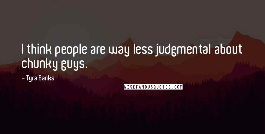 Tyra Banks Quotes: I think people are way less judgmental about chunky guys.